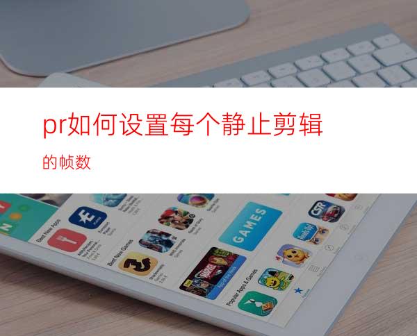 pr如何设置每个静止剪辑的帧数