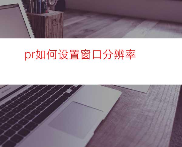 pr如何设置窗口分辨率