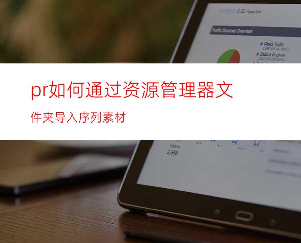 pr如何通过资源管理器文件夹导入序列素材