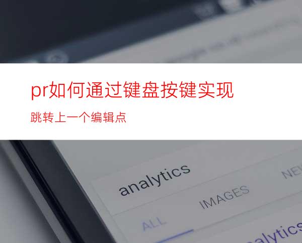 pr如何通过键盘按键实现跳转上一个编辑点