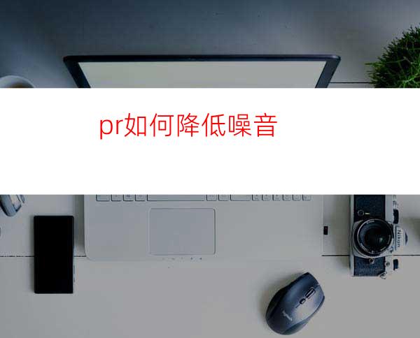 pr如何降低噪音