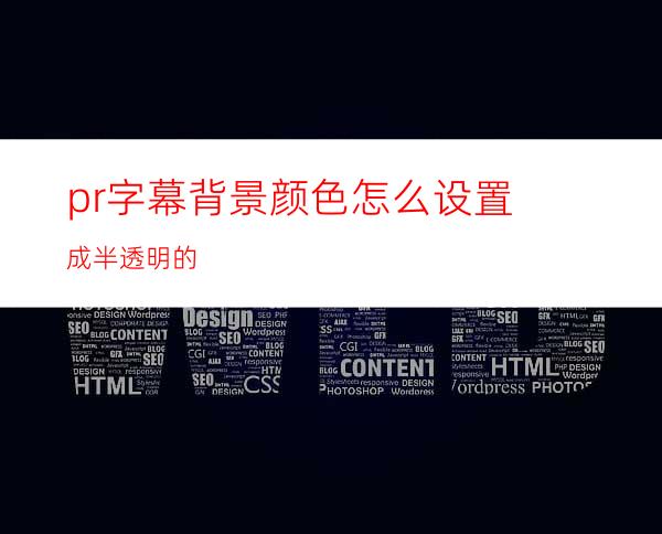 pr字幕背景颜色怎么设置成半透明的