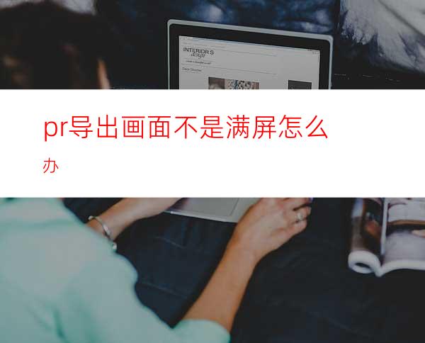 pr导出画面不是满屏怎么办