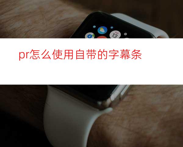 pr怎么使用自带的字幕条
