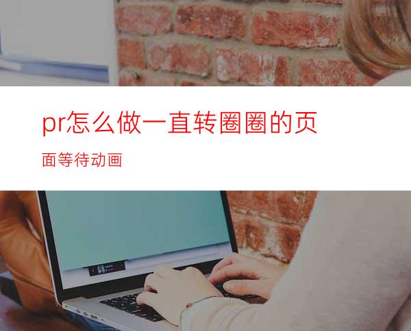 pr怎么做一直转圈圈的页面等待动画