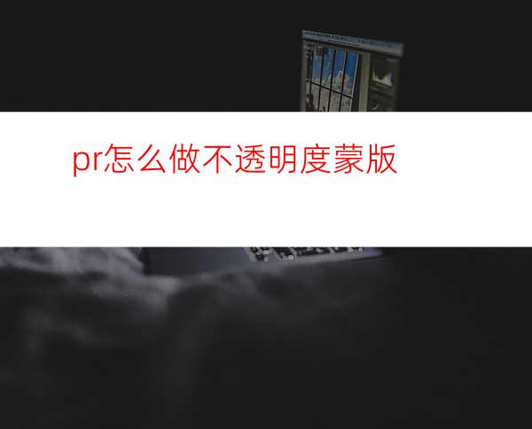 pr怎么做不透明度蒙版