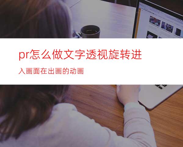 pr怎么做文字透视旋转进入画面在出画的动画