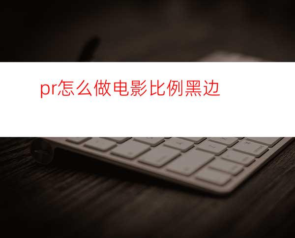 pr怎么做电影比例黑边