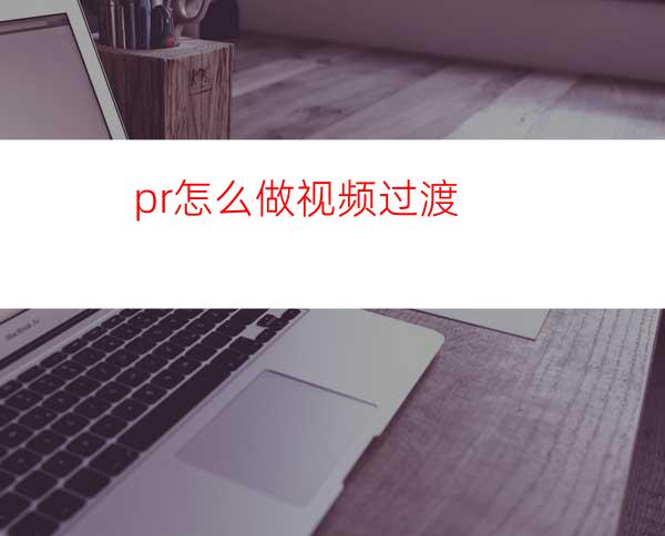 pr怎么做视频过渡