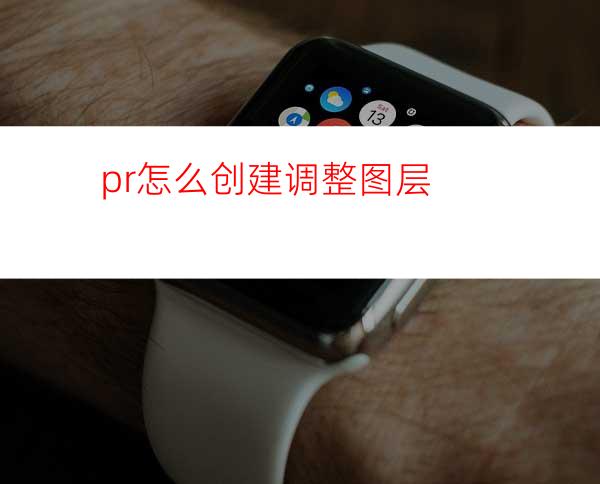 pr怎么创建调整图层