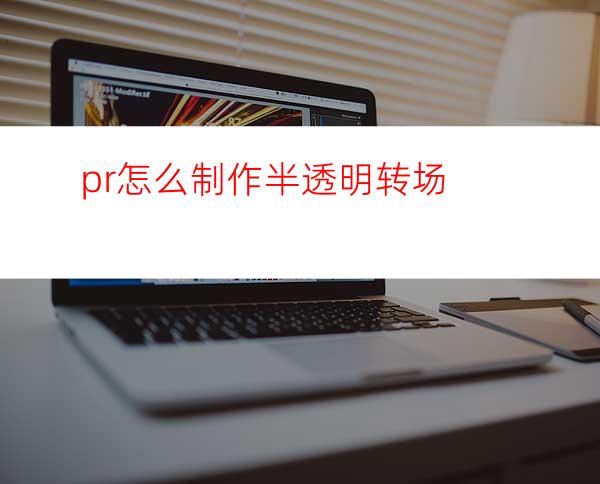 pr怎么制作半透明转场