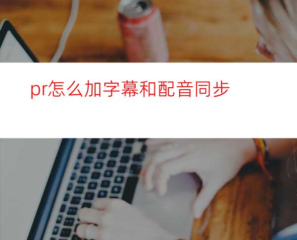 pr怎么加字幕和配音同步