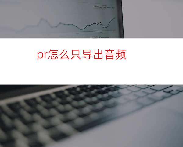 pr怎么只导出音频
