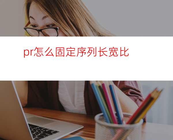 pr怎么固定序列长宽比