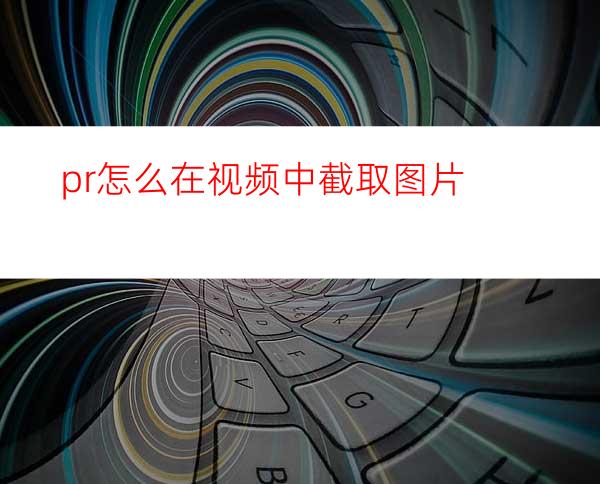 pr怎么在视频中截取图片
