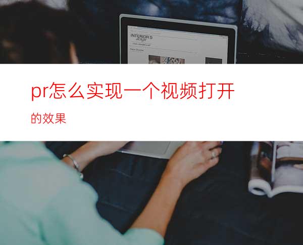 pr怎么实现一个视频打开的效果