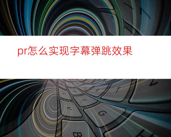 pr怎么实现字幕弹跳效果