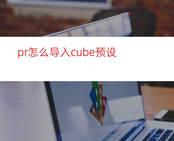 pr怎么导入cube预设