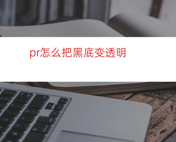 pr怎么把黑底变透明