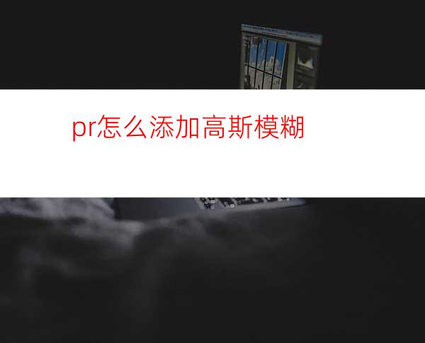 pr怎么添加高斯模糊