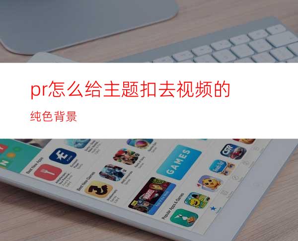 pr怎么给主题扣去视频的纯色背景