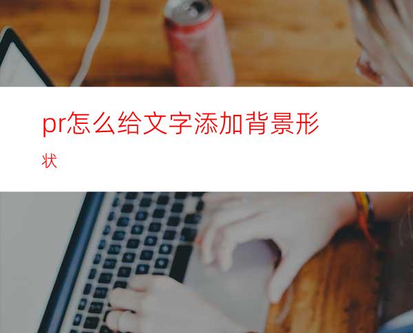 pr怎么给文字添加背景形状