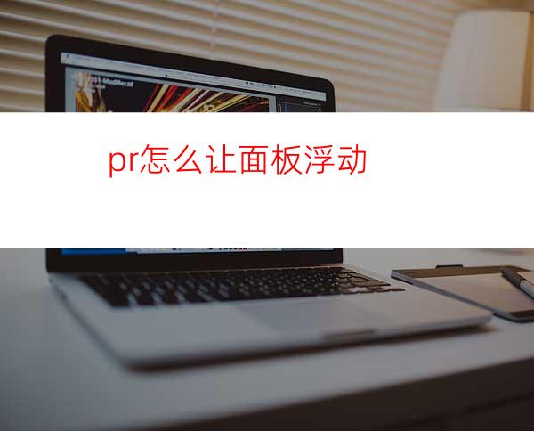 pr怎么让面板浮动