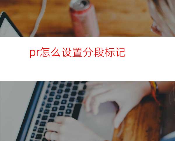 pr怎么设置分段标记