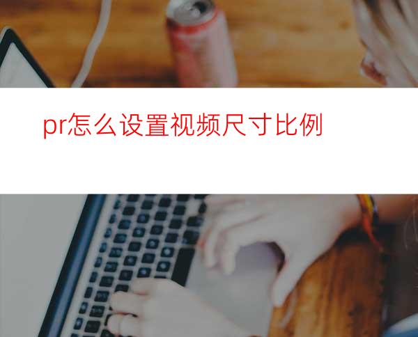 pr怎么设置视频尺寸比例