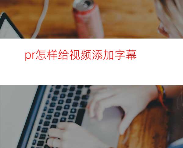 pr怎样给视频添加字幕