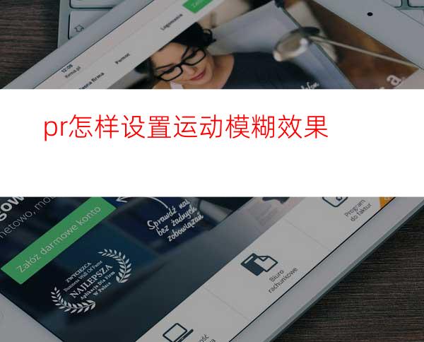 pr怎样设置运动模糊效果