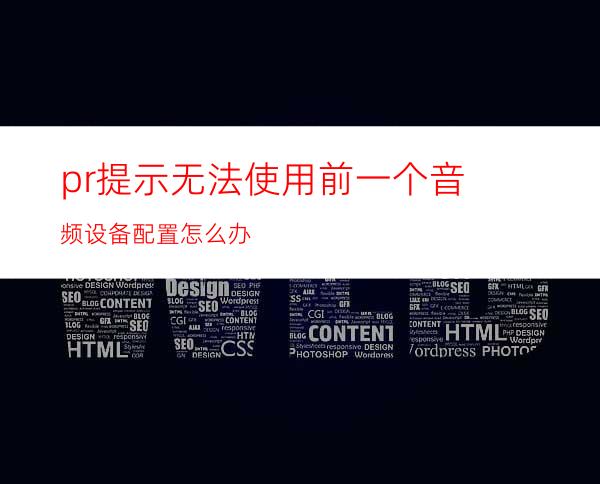 pr提示无法使用前一个音频设备配置怎么办
