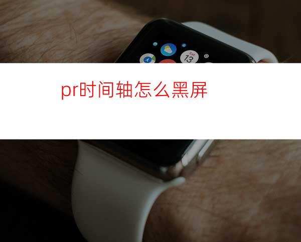 pr时间轴怎么黑屏
