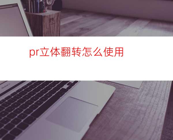pr立体翻转怎么使用