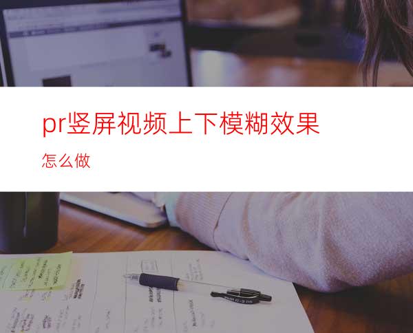 pr竖屏视频上下模糊效果怎么做