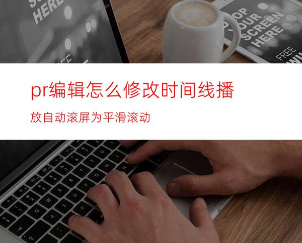 pr编辑怎么修改时间线播放自动滚屏为平滑滚动