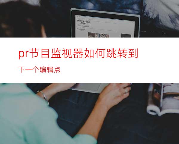 pr节目监视器如何跳转到下一个编辑点