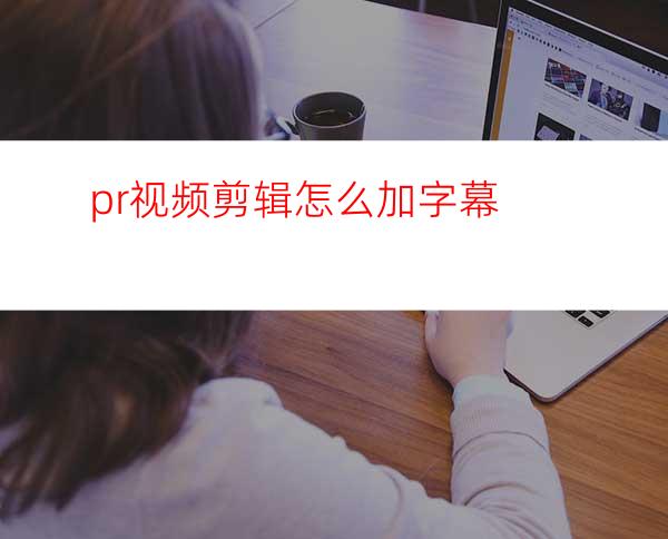 pr视频剪辑怎么加字幕