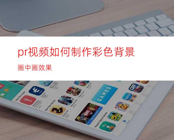 pr视频如何制作彩色背景画中画效果