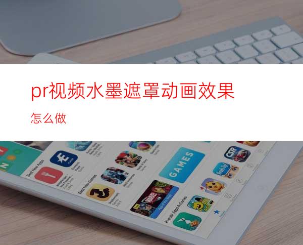 pr视频水墨遮罩动画效果怎么做