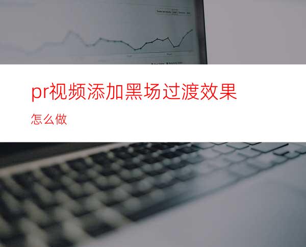 pr视频添加黑场过渡效果怎么做