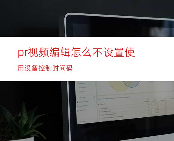 pr视频编辑怎么不设置使用设备控制时间码