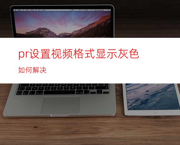 pr设置视频格式显示灰色如何解决