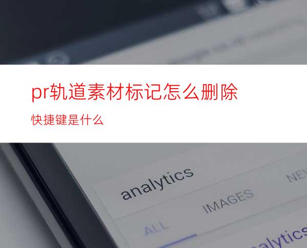 pr轨道素材标记怎么删除快捷键是什么
