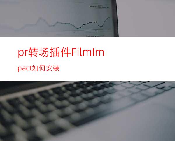 pr转场插件FilmImpact如何安装