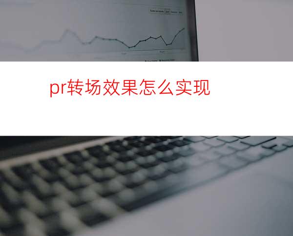 pr转场效果怎么实现