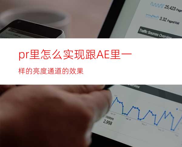 pr里怎么实现跟AE里一样的亮度通道的效果