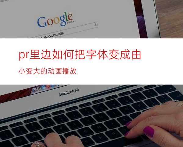 pr里边如何把字体变成由小变大的动画播放
