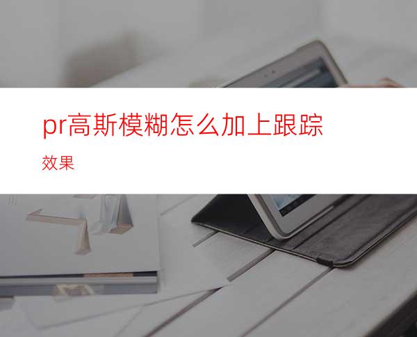 pr高斯模糊怎么加上跟踪效果