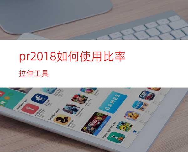pr2018如何使用比率拉伸工具